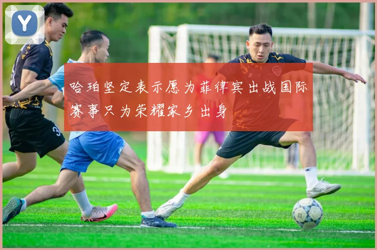 哈珀坚定表示愿为菲律宾出战国际赛事只为荣耀家乡出身