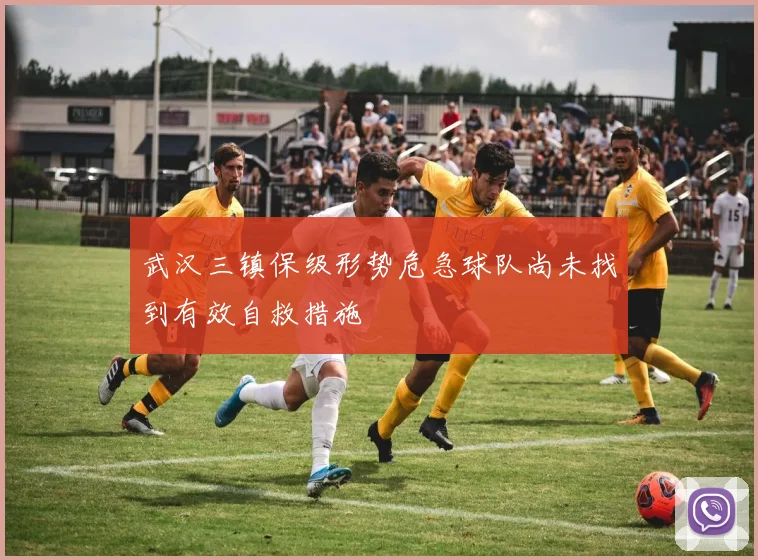 武汉三镇保级形势危急球队尚未找到有效自救措施
